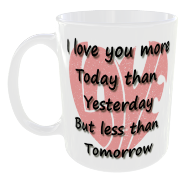 "I Love you more Today than Yesterday, But less than Tomorrow Mug" (Ceramic Mug - Can optionally personalise with a name for free if required)