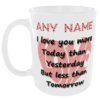 "I Love you more Today than Yesterday, But less than Tomorrow Mug" (Ceramic Mug - Can optionally personalise with a name for free if required) Any Name