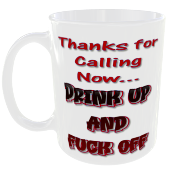 Thanks for Calling Now... Drink Up and Fuck Off Mug