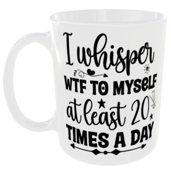 "I Whisper WTF to Myself at least 20 times a Day" (Funny Novelty Mug)