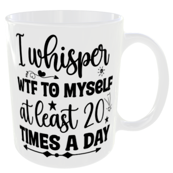 "I Whisper WTF to Myself at least 20 times a Day" (Funny Novelty Mug) Back Side