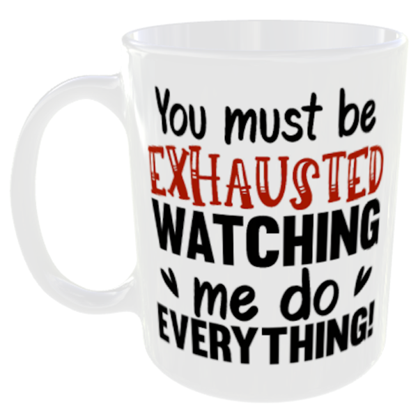 "Funny Work Mugs" (choose the funny mug quote/slogan you prefer) 1 You must be exhausted watching me do everything