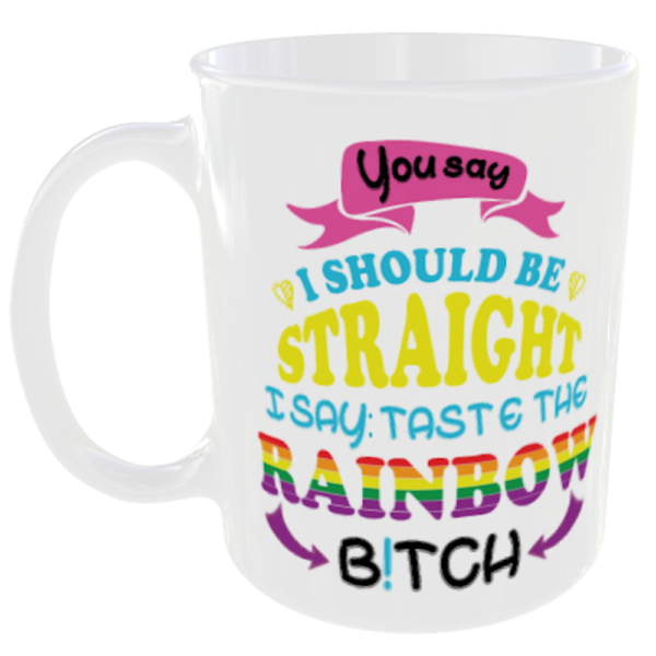 "LGBT Gay Pride Mugs" (Choose the LBGT mug quote/slogan you prefer below) 14 You say i should be straight oi say taste the rainbow bitch.