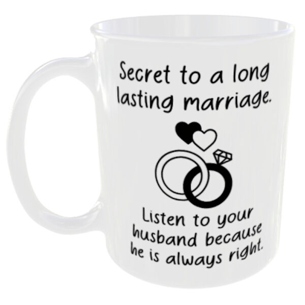 "Secret to a long marriage" Listen to your husband because he is always right. (Choose between the funny listen to your wife or husband slogan you prefer below) Husband