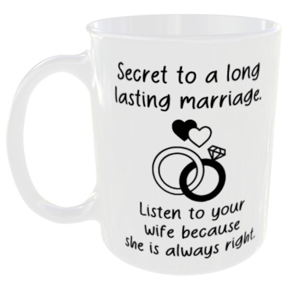 "Secret to a long marriage" Listen to your wife as she is always right. (Choose between the funny listen to your wife or husband slogan you prefer below) Wife