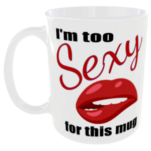 "I'm too Sexy for this mug" (Funny Novelty Mug) Front View