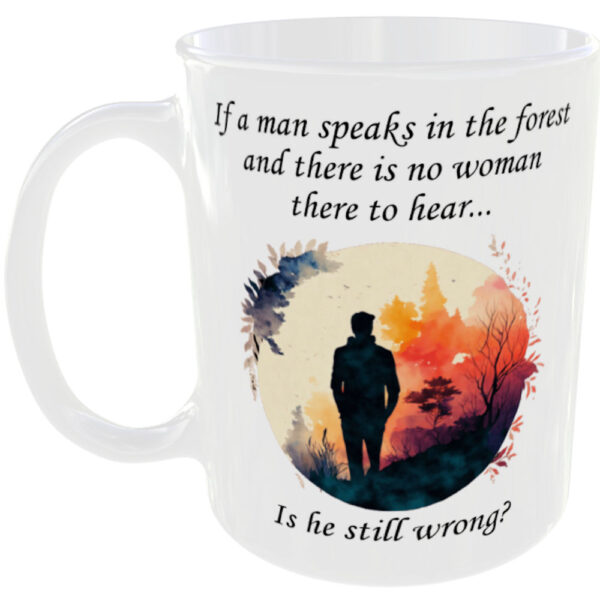 "If a man speaks in the forest and there is no woman there to hear... Is he still wrong?" (Funny Novelty Mug)