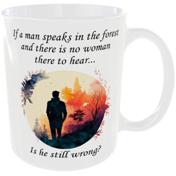 "If a man speaks in the forest and there is no woman there to hear... Is he still wrong?" (Funny Novelty Mug) Back view of the funny cup