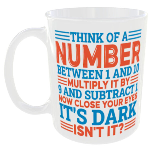 Funny Maths Mug - Think of a Number Between 1 and 10, Multiply it by 9 and subtract 1 now close your eyes... its dark isn't it