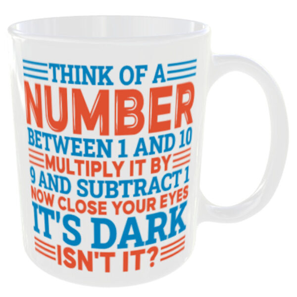 Funny Maths Mug - Think of a Number Between 1 and 10, Multiply it by 9 and subtract 1 now close your eyes... its dark isn't it. Back View of Mug