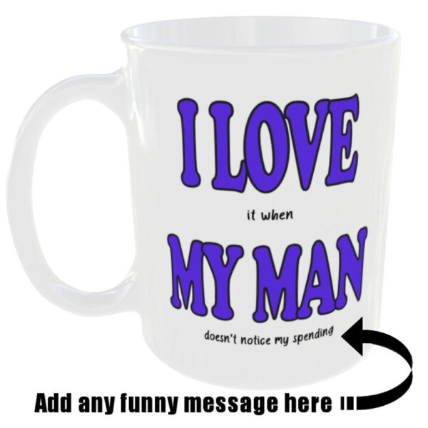 "I Love (it when) My Man" Funny Mug (Choose the mug message you prefer) I love it when my man doesn't notice my spending