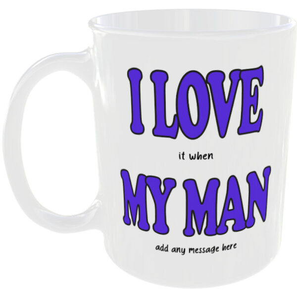 "I Love (it when) My Man" Funny Mug (Choose the mug message you prefer) I love it when any message here