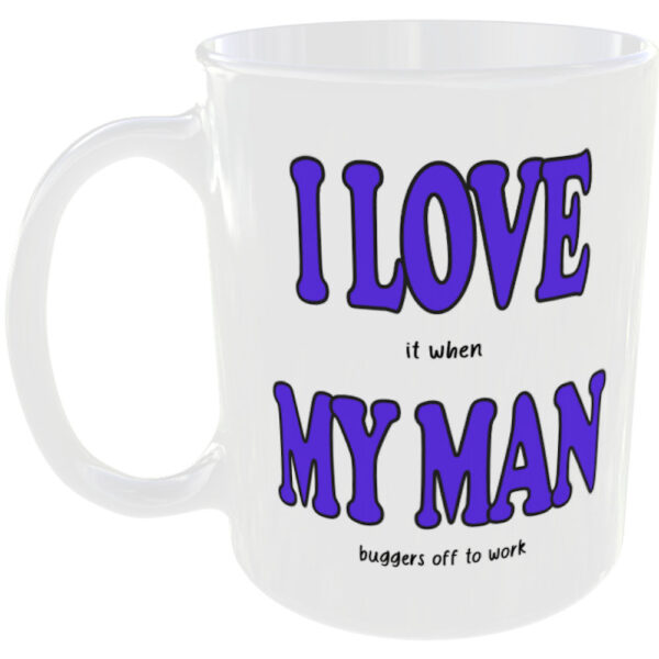 "I Love (it when) My Man" Funny Mug (Choose the mug message you prefer) I love it when my man buggers off to work