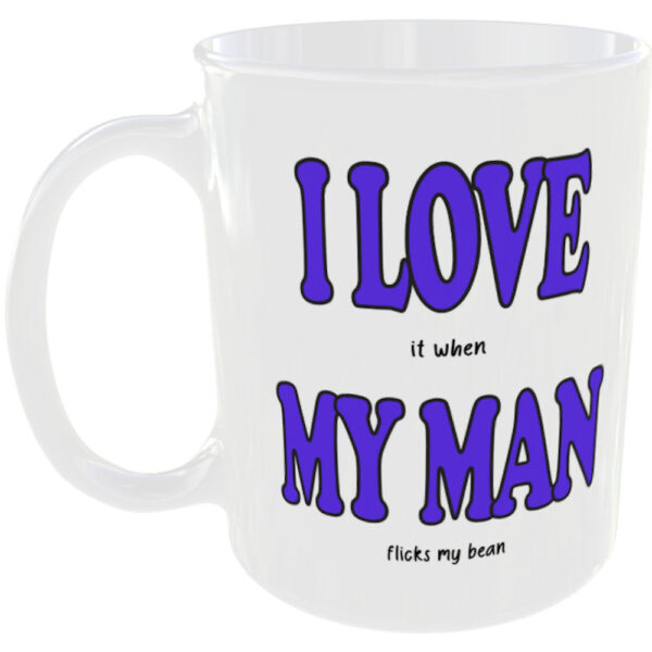 "I Love (it when) My Man" Funny Mug (Choose the mug message you prefer) I love it when my man flicks my bean