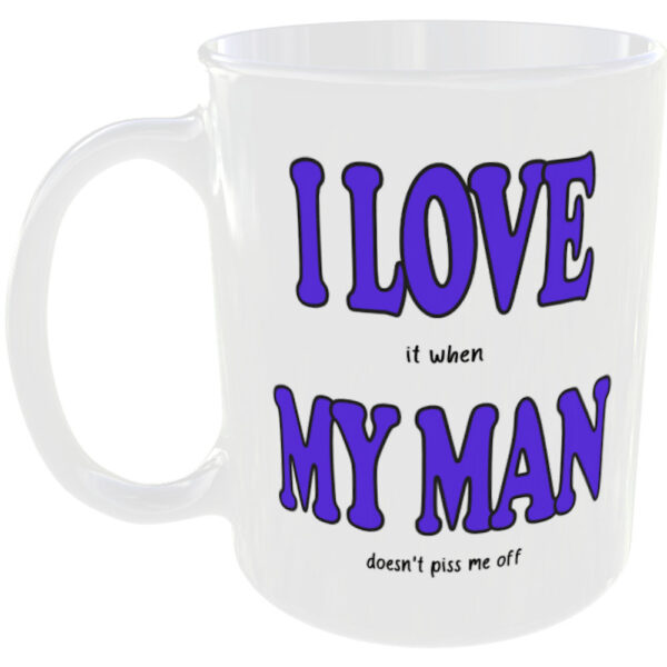 "I Love (it when) My Man" Funny Mug (Choose the mug message you prefer) I love it when my man doesn't piss me off