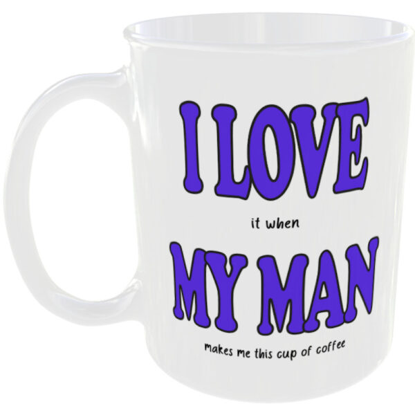 "I Love (it when) My Man" Funny Mug (Choose the mug message you prefer) I love it when my man makes me this coffee