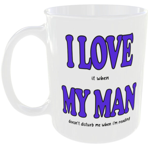 "I Love (it when) My Man" Funny Mug (Choose the mug message you prefer) I love it when my man doesn't disturb me when I'm reading