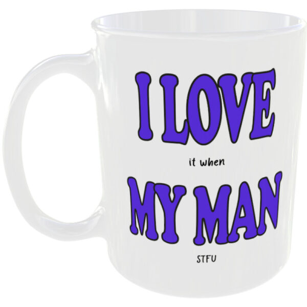 "I Love (it when) My Man" Funny Mug (Choose the mug message you prefer) I love it when my man STFU