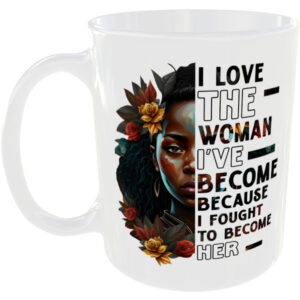 I love the woman ive become because I fought to be her - Gift Mug