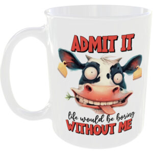 Admit it life would be boring without me - Funny Cow Mug
