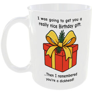 Really Nice Birthday Gift - But Remebered You’re a dickhead - gift mug